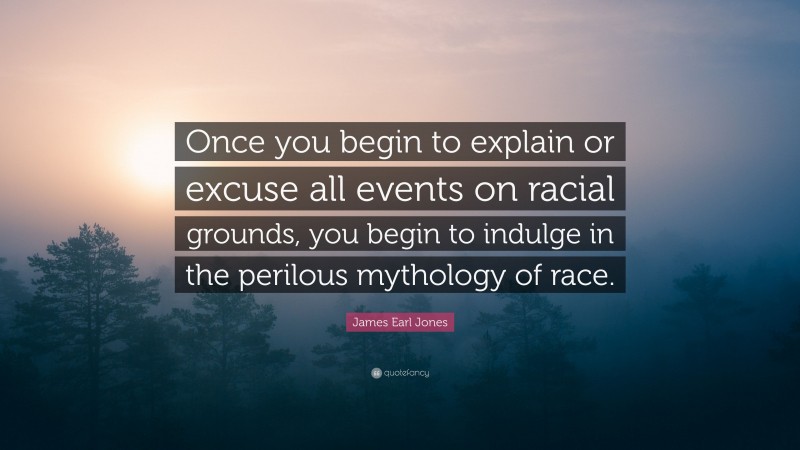 James Earl Jones Quote: “Once you begin to explain or excuse all events on racial grounds, you begin to indulge in the perilous mythology of race.”