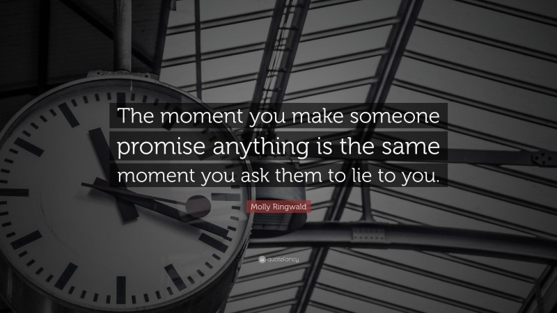 Molly Ringwald Quote: “The moment you make someone promise anything is the same moment you ask them to lie to you.”