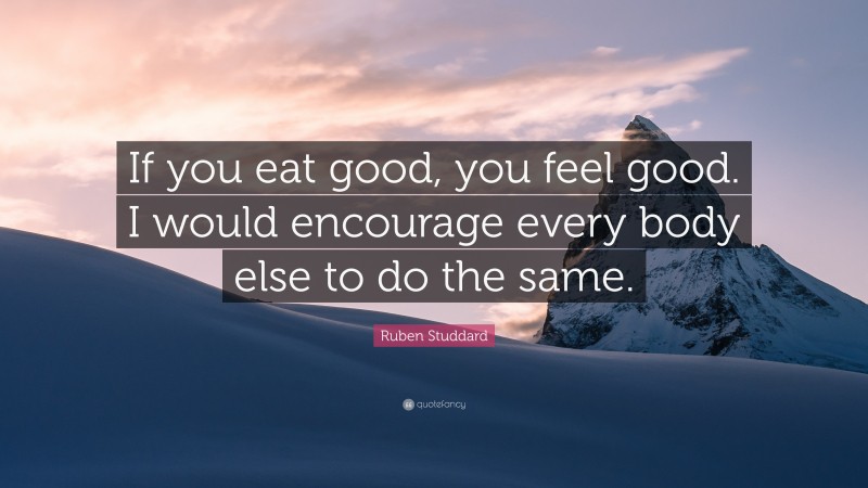 Ruben Studdard Quote: “If you eat good, you feel good. I would encourage every body else to do the same.”