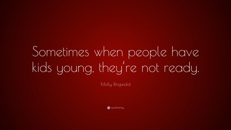 Molly Ringwald Quote: “Sometimes when people have kids young, they’re not ready.”