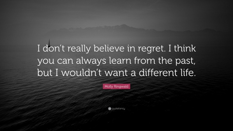 Molly Ringwald Quote: “I don’t really believe in regret. I think you can always learn from the past, but I wouldn’t want a different life.”