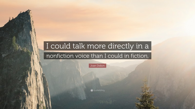 Joan Didion Quote: “I could talk more directly in a nonfiction voice than I could in fiction.”