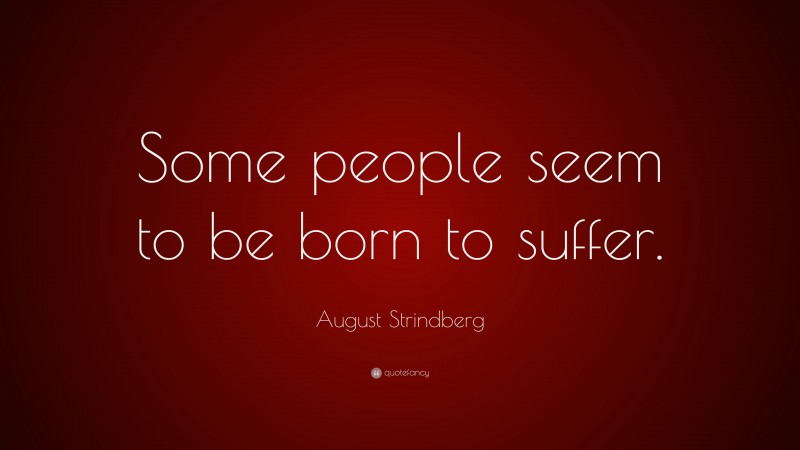 August Strindberg Quote: “Some people seem to be born to suffer.”