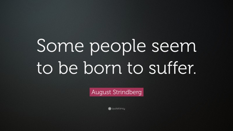 August Strindberg Quote: “Some people seem to be born to suffer.”