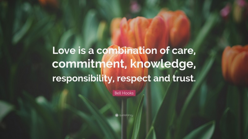 Bell Hooks Quote: “Love is a combination of care, commitment, knowledge, responsibility, respect and trust.”