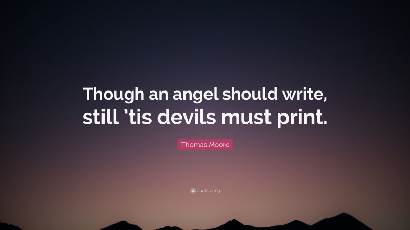 Thomas Moore Quote: “Though an angel should write, still ’tis devils must print.”