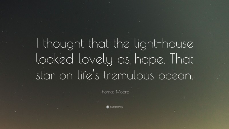 Thomas Moore Quote: “I thought that the light-house looked lovely as hope, That star on life’s tremulous ocean.”