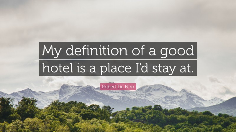 Robert De Niro Quote: “My definition of a good hotel is a place I’d stay at.”