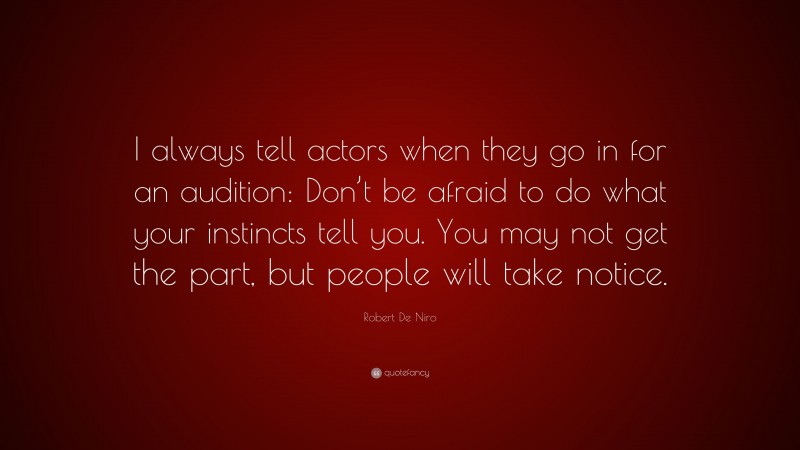 Robert De Niro Quote: “I always tell actors when they go in for an audition: Don’t be afraid to do what your instincts tell you. You may not get the part, but people will take notice.”