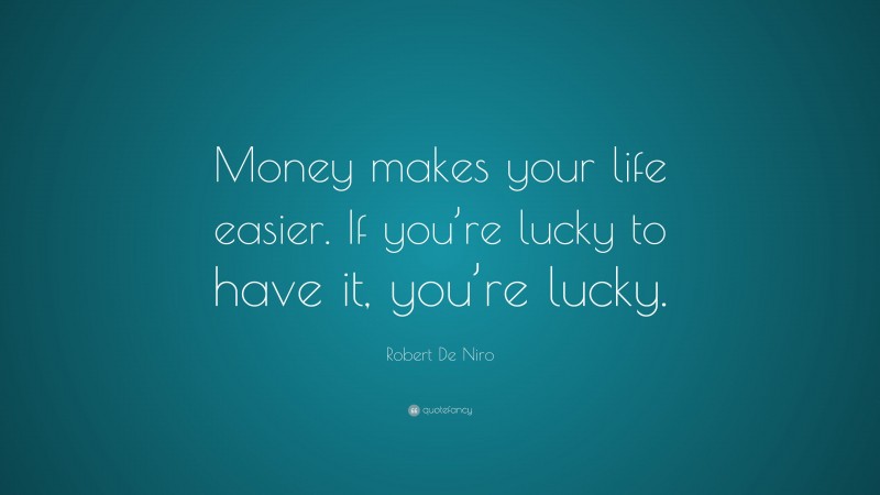 Robert De Niro Quote: “Money makes your life easier. If you’re lucky to have it, you’re lucky.”