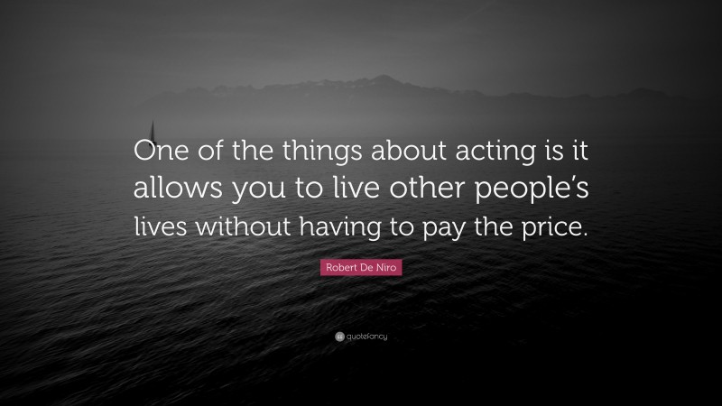 Robert De Niro Quote: “One of the things about acting is it allows you to live other people’s lives without having to pay the price.”