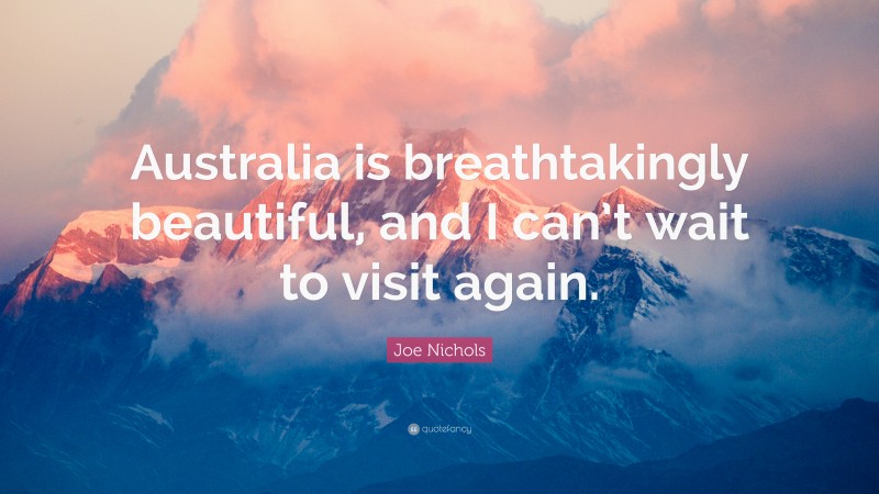 Joe Nichols Quote: “Australia is breathtakingly beautiful, and I can’t wait to visit again.”
