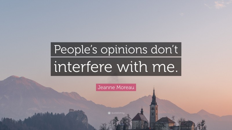Jeanne Moreau Quote: “People’s opinions don’t interfere with me.”
