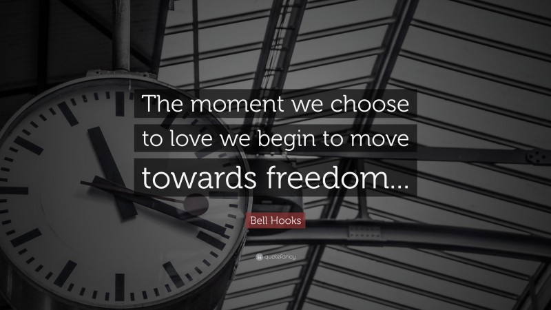 Bell Hooks Quote: “The moment we choose to love we begin to move towards freedom...”