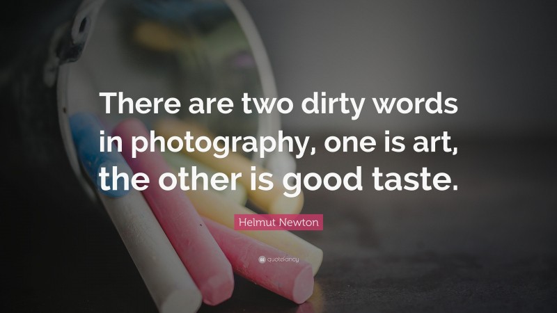 Helmut Newton Quote: “There are two dirty words in photography, one is art, the other is good taste.”