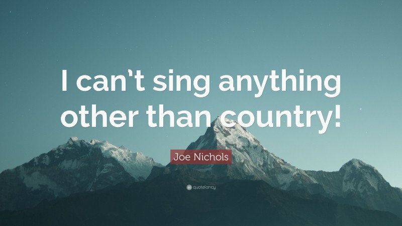 Joe Nichols Quote: “I can’t sing anything other than country!”