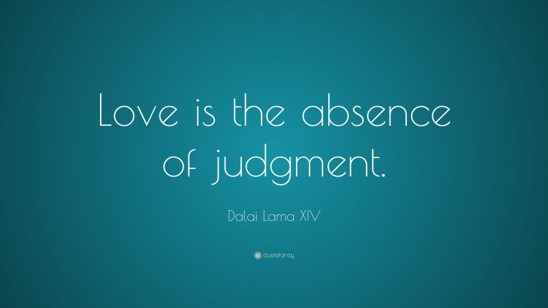 Dalai Lama XIV Quote: “Love is the absence of judgment.”
