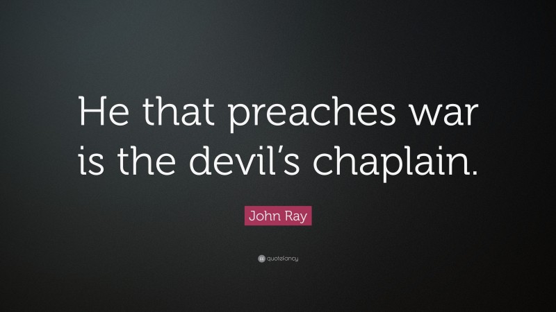 John Ray Quote: “He that preaches war is the devil’s chaplain.”