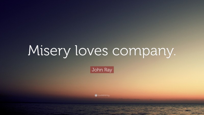 John Ray Quote: “Misery loves company.”