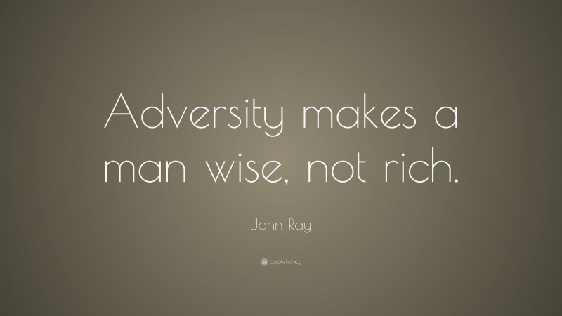 John Ray Quote: “Adversity makes a man wise, not rich.”