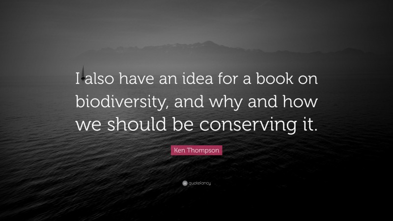 Ken Thompson Quote: “I also have an idea for a book on biodiversity, and why and how we should be conserving it.”