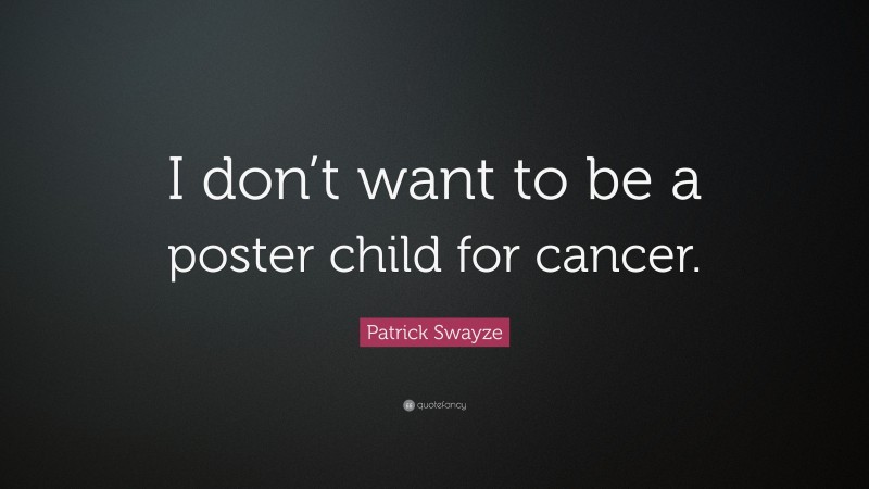 Patrick Swayze Quote: “I don’t want to be a poster child for cancer.”