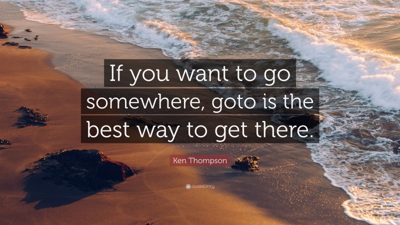 Ken Thompson Quote: “If you want to go somewhere, goto is the best way to get there.”