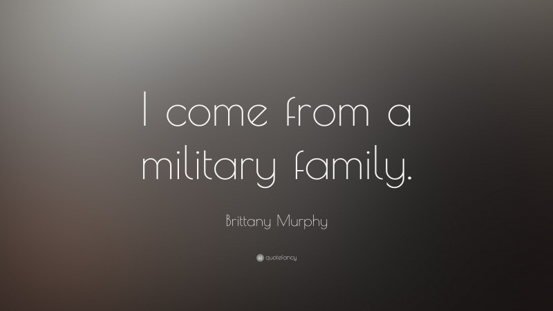 Brittany Murphy Quote: “I come from a military family.”
