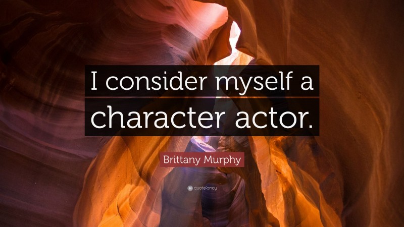 Brittany Murphy Quote: “I consider myself a character actor.”