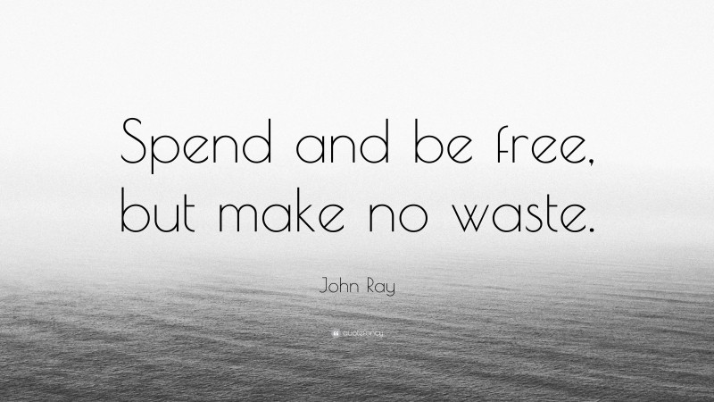 John Ray Quote: “Spend and be free, but make no waste.”