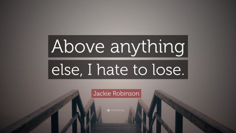 Jackie Robinson Quote: “Above anything else, I hate to lose.”