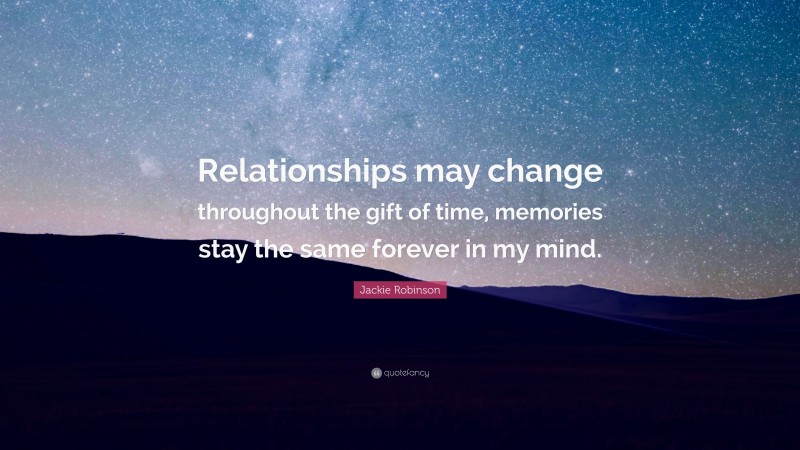 Jackie Robinson Quote: “Relationships may change throughout the gift of time, memories stay the same forever in my mind.”