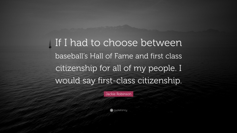 Jackie Robinson Quote: “If I had to choose between baseball’s Hall of Fame and first class citizenship for all of my people. I would say first-class citizenship.”