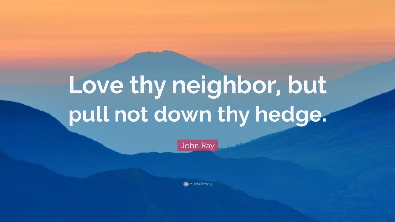 John Ray Quote: “Love thy neighbor, but pull not down thy hedge.”