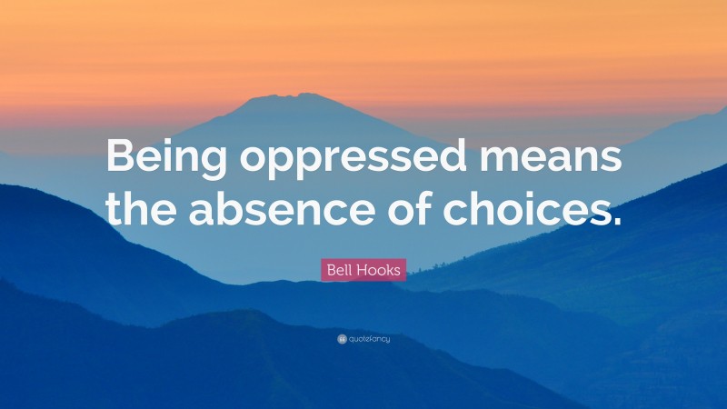 Bell Hooks Quote: “Being oppressed means the absence of choices.”