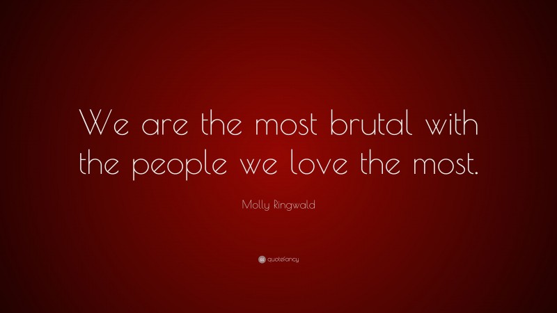 Molly Ringwald Quote: “We are the most brutal with the people we love the most.”