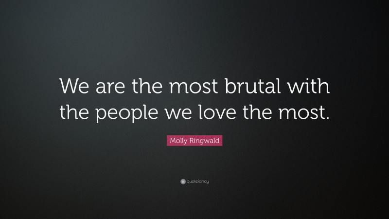 Molly Ringwald Quote: “We are the most brutal with the people we love the most.”