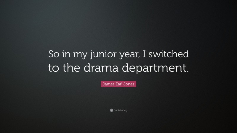 James Earl Jones Quote: “So in my junior year, I switched to the drama department.”