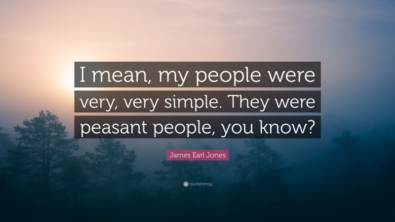 James Earl Jones Quote: “I mean, my people were very, very simple. They were peasant people, you know?”