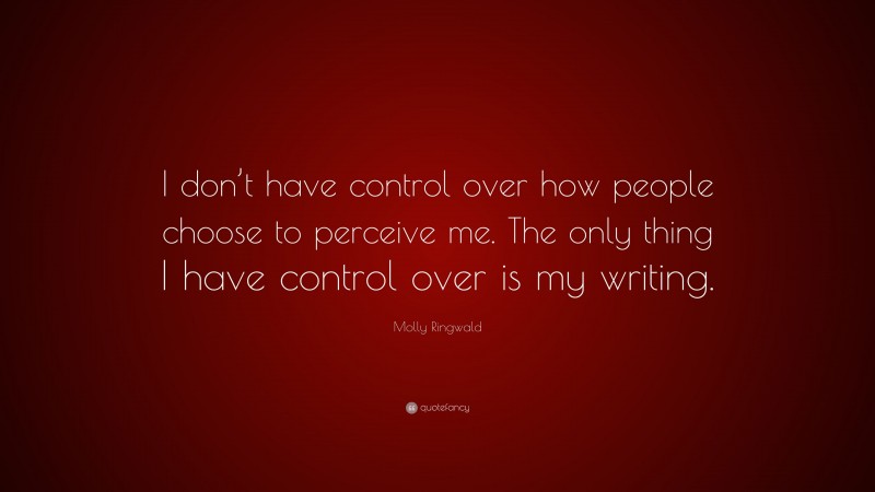 Molly Ringwald Quote: “I don’t have control over how people choose to perceive me. The only thing I have control over is my writing.”