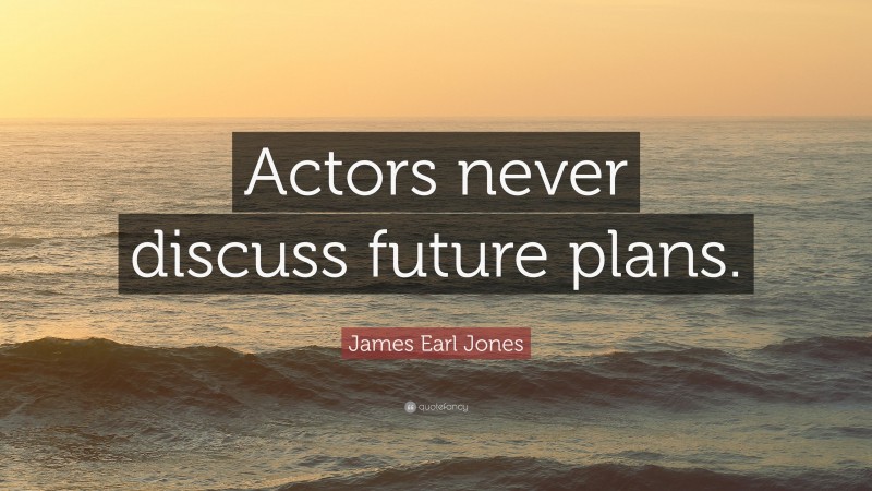 James Earl Jones Quote: “Actors never discuss future plans.”