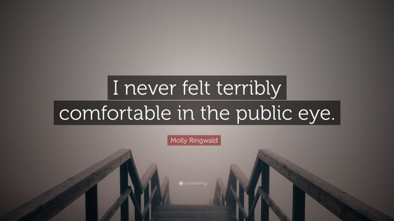 Molly Ringwald Quote: “I never felt terribly comfortable in the public eye.”