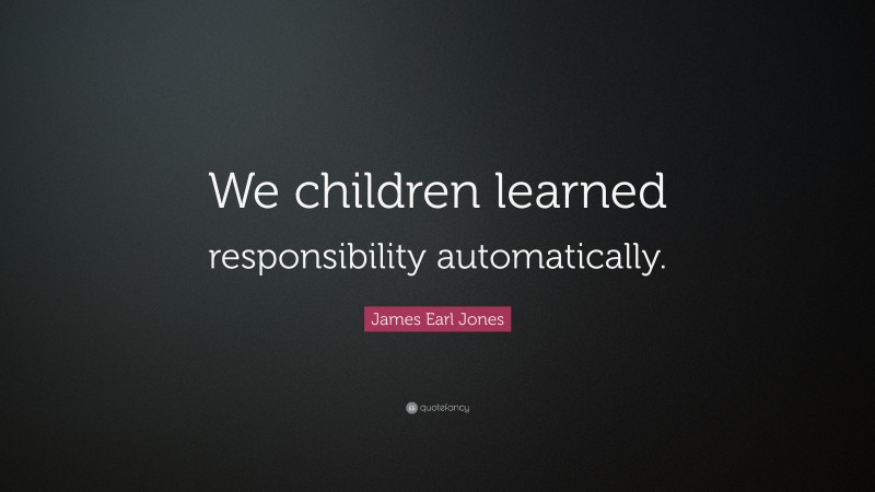 James Earl Jones Quote: “We children learned responsibility automatically.”