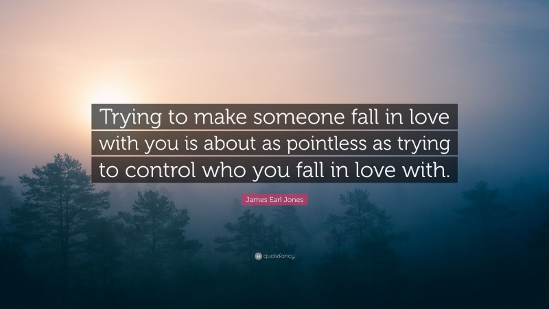 James Earl Jones Quote: “Trying to make someone fall in love with you is about as pointless as trying to control who you fall in love with.”