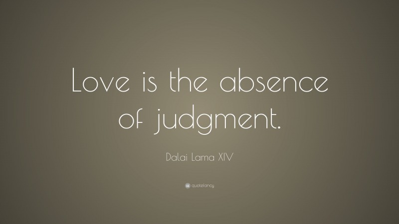 Dalai Lama XIV Quote: “Love is the absence of judgment.”