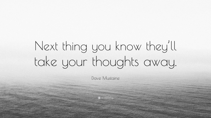 Dave Mustaine Quote: “Next thing you know they’ll take your thoughts away.”