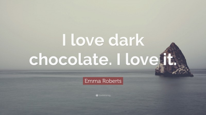 Emma Roberts Quote: “I love dark chocolate. I love it.”