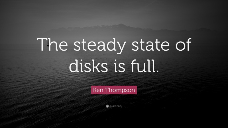 Ken Thompson Quote: “The steady state of disks is full.”