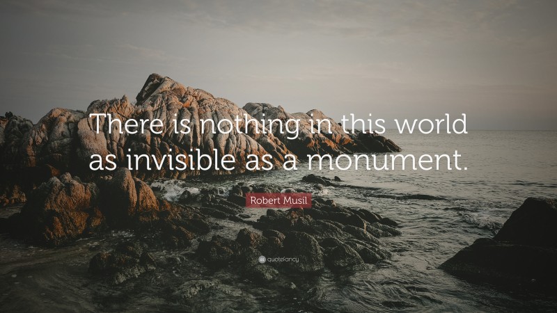 Robert Musil Quote: “There is nothing in this world as invisible as a monument.”