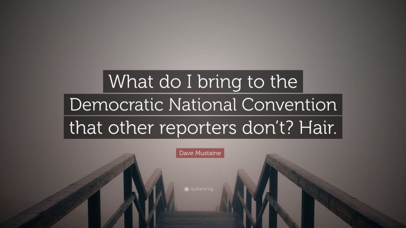 Dave Mustaine Quote: “What do I bring to the Democratic National Convention that other reporters don’t? Hair.”